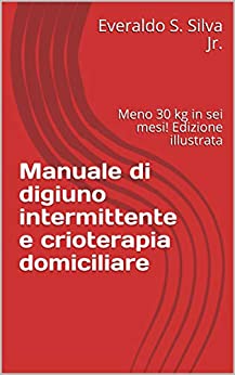 Manuale di digiuno intermittente e crioterapia domiciliare : Meno 30 kg in sei mesi! Edizione illustrata