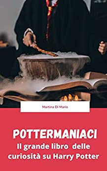 Pottermaniaci: il grande libro delle curiosità su Harry Potter