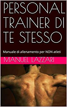 PERSONAL TRAINER DI TE STESSO: Manuale di allenamento per NON atleti