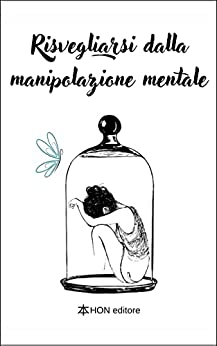 Risvegliarsi dalla manipolazione mentale: Difendersi dal narcisista con l’intelligenza emotiva, non lasciarsi manipolare dalla psicologia oscura e ricominciare da sé stessi