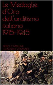 Le Medaglie d’Oro dell’arditismo italiano 1915-1945 (Edizioni del Centenario Vol. 1)