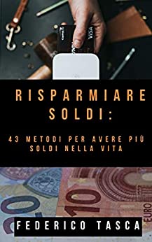 Risparmiare soldi: 43 metodi per avere più soldi nella vita (Risparmiare vivendo felici Vol. 1)