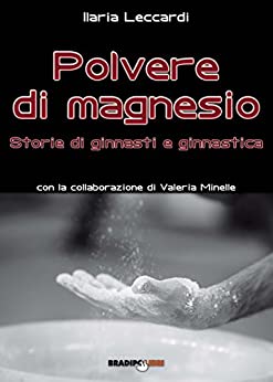 Polvere di magnesio. Storie di ginnasti e ginnastica