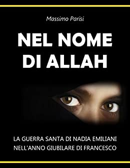 NEL NOME DI ALLAH: La Guerra Santa di Nadia Emiliani nell’Anno Giubilare di Francesco