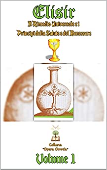 Elisir “Il Rimedio Universale e i Principi della Salute e del Benessere” (Collana Opera Omnia Vol. 3)