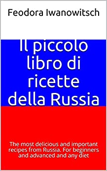 Il piccolo libro di ricette della Russia: Le ricette più deliziose e importanti della Russia. Per principianti e avanzati e qualsiasi dieta