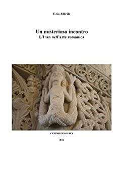 Un misterioso incontro. L’Iran nell’arte romanica (“Bactriana”. Collana di studi indo-mediterranei Vol. 2)