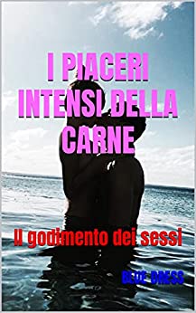 I PIACERI INTENSI DELLA CARNE: Il godimento dei sessi (POESIA EROTICA OMOSESSUALE (GAY, LESBICA))