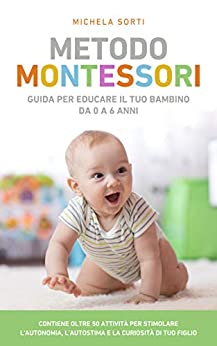 Metodo Montessori : Guida per educare il tuo bambino da 0 a 6 anni. Contiene oltre 50 attività per stimolare l’autonomia, l’autostima e la curiosità di tuo figlio.