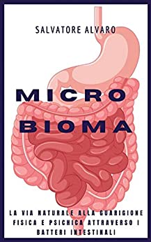 Il Microbioma: la via naturale alla guarigione fisica e psichica attraverso i batteri intestinali