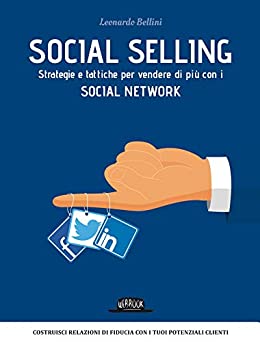 Social Selling: Strategie e Tattiche per Vendere di Più con i Social Network: Costruisci relazioni di fiducia con i tuoi potenziali clienti