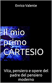 Il mio primo Cartesio: Vita, pensiero e opere del padre del pensiero moderno (Collana incontri filosofici Vol. 3)