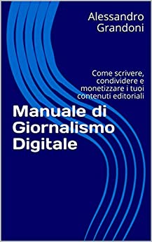 Manuale di Giornalismo Digitale: Come scrivere, condividere e monetizzare i tuoi contenuti editoriali