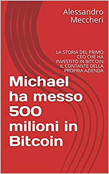 Michael ha messo 500 milioni in Bitcoin: LA STORIA DEL PRIMO CEO CHE HA INVESTITO IN BITCOIN IL CONTANTE DELLA PROPRIA AZIENDA