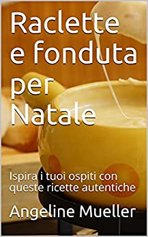 Raclette e fonduta per Natale: Ispira i tuoi ospiti con queste ricette autentiche