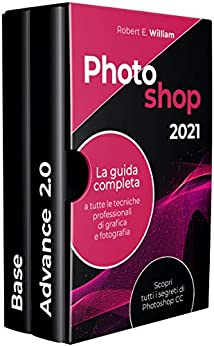 Photoshop: 2021 La guida completa a tutte le tecniche professionali di grafica e fotografia. Scopri tutti i segreti di Photoshop CC.