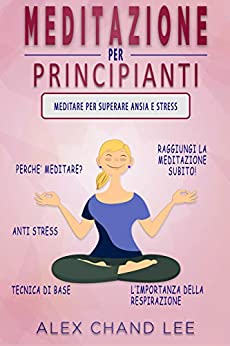 MEDITAZIONE PER PRINCIPIANTI: Meditare per superare Ansia e Stress