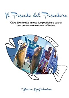 Il pescato del pescatore: Oltre 200 ricette a base di pesce