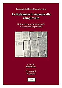 Pedagogia dell'Invecchiamento Attivo: La Pedagogia in risposta alla complessità nelle residenze socio assistenziali per Adulti