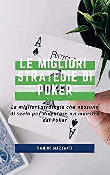 Le Migliori Strategie di Poker: Le migliori strategie che nessuno ti spiega per diventare un maestro del Poker