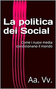 La politica dei Social: Come i nuovi media condizionano il mondo