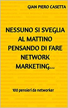 Nessuno si sveglia al mattino pensando di fare network marketing…: 100 pensieri da networker