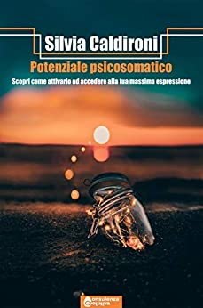 Potenziale Psicosomatico: Scopri come attivarlo ed accedi alla tua massima espressione (Psicologia per la crescita e lo sviluppo personale Vol. 1)