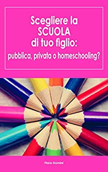 Scegliere la scuola di tuo figlio: pubblica, privata e homeschooling?