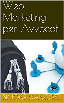 Web Marketing per Avvocati (Web marketing per imprenditori e professionisti Vol. 12)