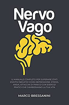 Nervo Vago: Il Manuale Completo per Superare Stati Emotivi Negativi come Depressione, Stress, Ansia, Attacchi di Panico, con Esercizi Pratici che Cambieranno la Tua Vita