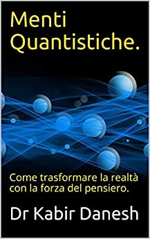 Menti Quantistiche. : Come trasformare la realtà con la forza del pensiero.