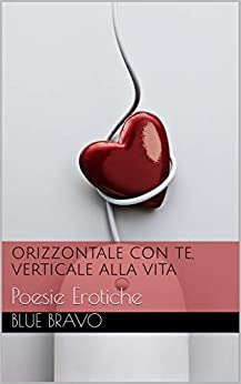 Orizzontale con Te, Verticale alla Vita: Poesie Erotiche