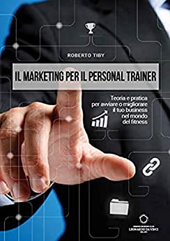 Il marketing per il Personal Trainer: Teoria e pratica per avviare o migliorare il tuo business nel fitness