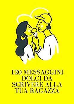 120 Messaggini Dolci da Scrivere alla Tua Ragazza (Comunicazione & Seduzione Vol. 7)