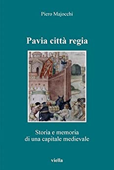 Pavia città regia: Storia e memoria di una capitale altomedievale (Altomedioevo Vol. 6)