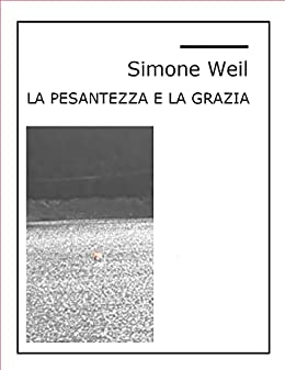 La pesantezza e la grazia: Nuova edizione integrale di “La pesanteur et la grâce” (L’ombra e la grazia). Con testo francese.