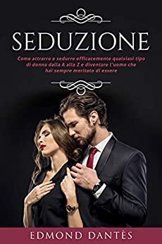 SEDUZIONE: Come attrarre e sedurre efficacemente qualsiasi tipo di donna dalla A alla Z e diventare l’uomo che hai sempre meritato di essere (Montecristo Non Esiste Vol. 5)