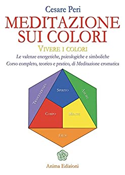 Meditazione sui colori: Vivere i colori - Le valenze energetiche, psicologiche e simboliche - Corso completo, teorico e pratico di Meditazione cromatiche