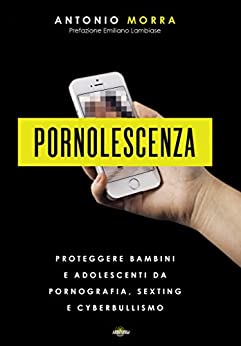 PORNOLESCENZA: Proteggere bambini e adolescenti da pornografia, sexting e cyberbullismo