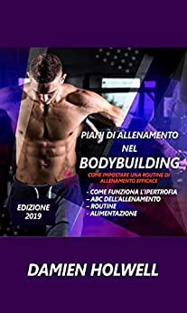 PIANI DI ALLENAMENTO NEL BODYBUILDING: Come impostare una routine di allenamento efficace, Come funziona l’ipertrofia – ABC dell’allenamento – routine – alimentazione