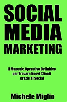 Social Media Marketing: Il Manuale Operativo Definitivo per Trovare Nuovi Clienti grazie ai Social