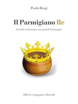 Il Parmigiano Re: Grandi scrittori per un grande formaggio