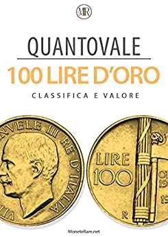 Quantovale – 100 Lire d’Oro Italiane – Tutte le monete con il loro valore: Catalogo per scoprire il valore delle monete da 100 lire d’oro Italiane dal 1832 al 1959