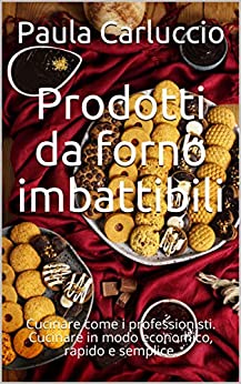 Prodotti da forno imbattibili: Cucinare come i professionisti. Cucinare in modo economico, rapido e semplice.