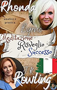 Rhonda Byrne, jk rowling, Analisi e Pratica: Meditazione, Risveglio e Successo: il libro della trasformazione definitiva + 50 modi per raggiungere i tuoi obiettivi attingendo alla fonte