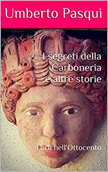 I segreti della Carboneria e altre storie: Forlì nell'Ottocento (I quaderni del Foro di Livio Vol. 10)