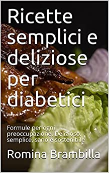 Ricette semplici e deliziose per diabetici: Formule per ogni preoccupazione. Delizioso, semplice, sano e sostenibile