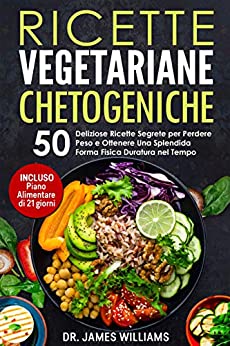 Ricette Vegetariane Chetogeniche: 50 Deliziose Ricette Segrete per Perdere Peso e Mantenere una Splendida Forma Fisica Duratura nel Tempo (INCLUSO Piano Alimentare di 21 giorni)