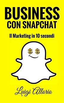 SNAPCHAT: BUSINESS CON SNAPCHAT IL MARKETING IN 10 SECONDI