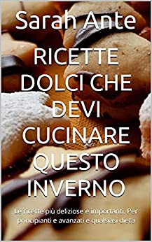 Ricette dolci che devi cucinare questo inverno: Le ricette più deliziose e importanti. Per principianti e avanzati e qualsiasi dieta